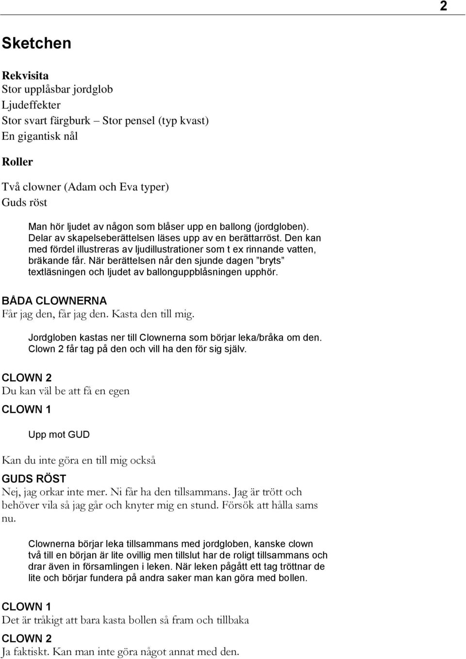 När berättelsen når den sjunde dagen bryts textläsningen och ljudet av ballonguppblåsningen upphör. BÅDA CLOWNERNA Får jag den, får jag den. Kasta den till mig.