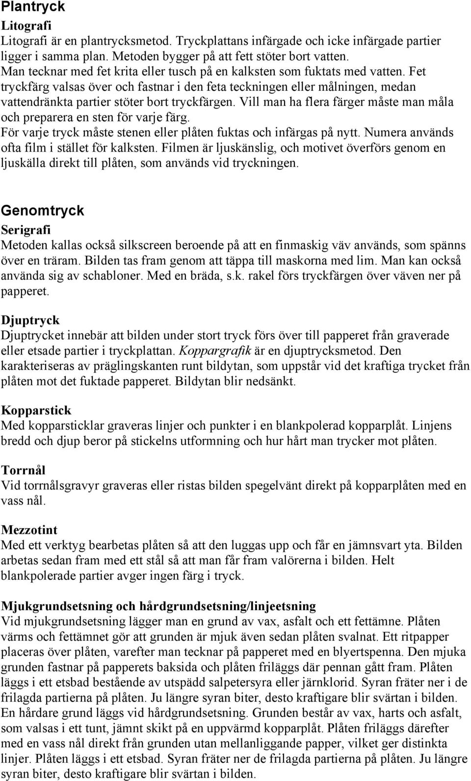 Fet tryckfärg valsas över och fastnar i den feta teckningen eller målningen, medan vattendränkta partier stöter bort tryckfärgen.