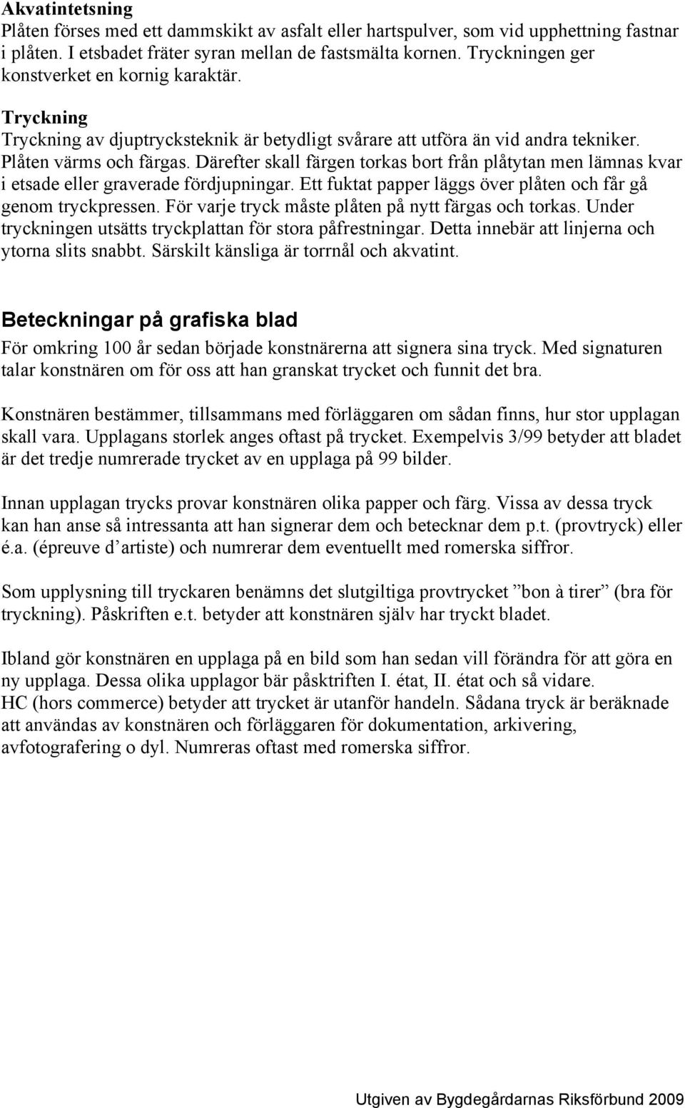 Därefter skall färgen torkas bort från plåtytan men lämnas kvar i etsade eller graverade fördjupningar. Ett fuktat papper läggs över plåten och får gå genom tryckpressen.