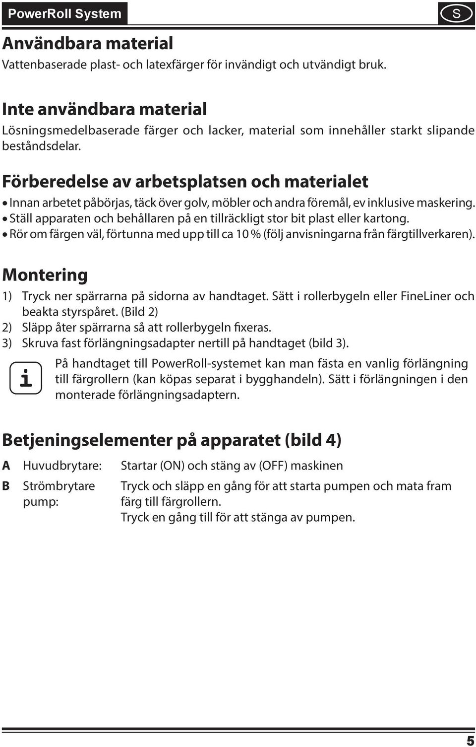 Förberedelse av arbetsplatsen och materialet Innan arbetet påbörjas, täck över golv, möbler och andra föremål, ev inklusive maskering.