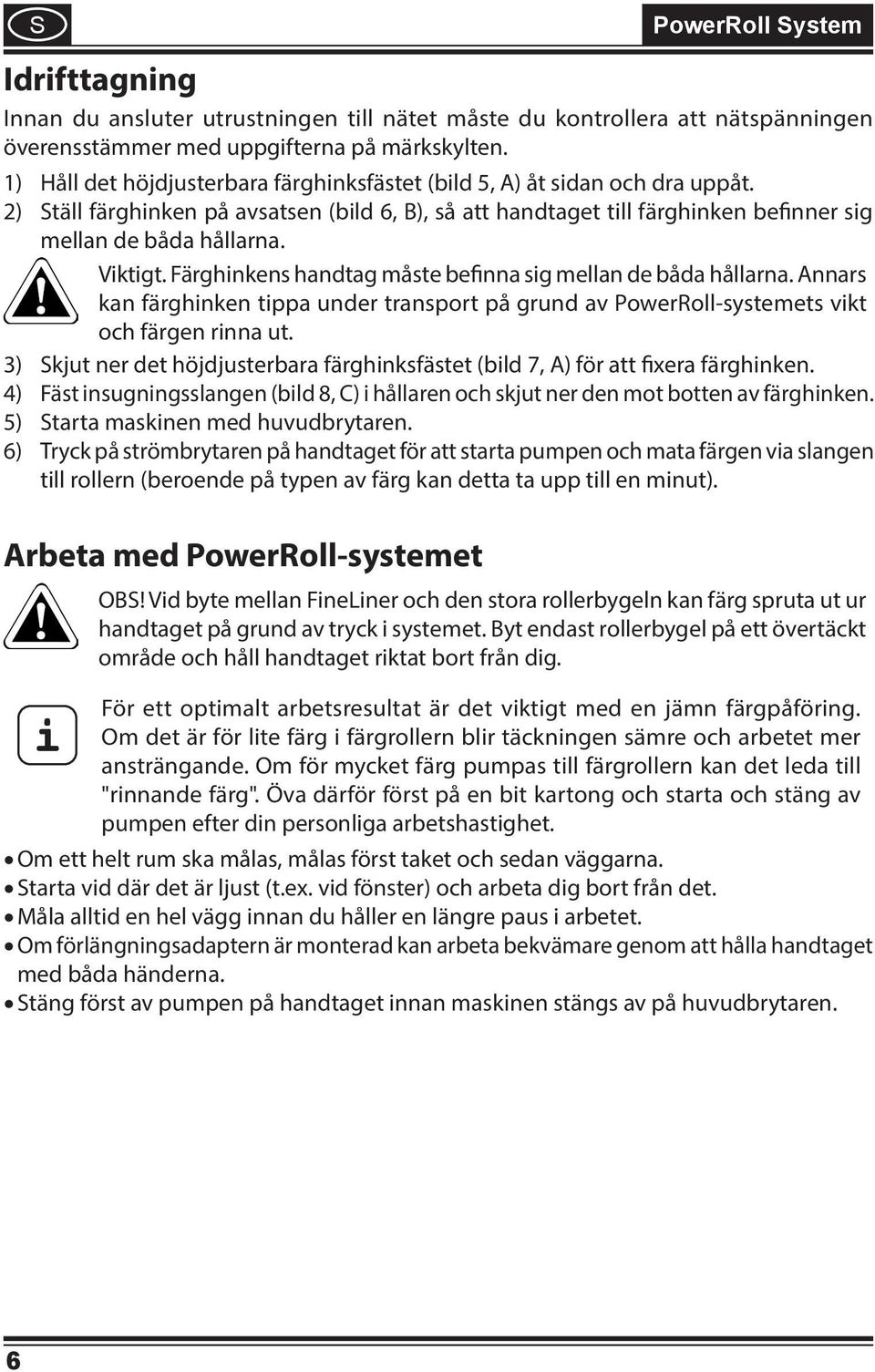 Viktigt. Färghinkens handtag måste befinna sig mellan de båda hållarna. Annars kan färghinken tippa under transport på grund av PowerRoll-systemets vikt och färgen rinna ut.