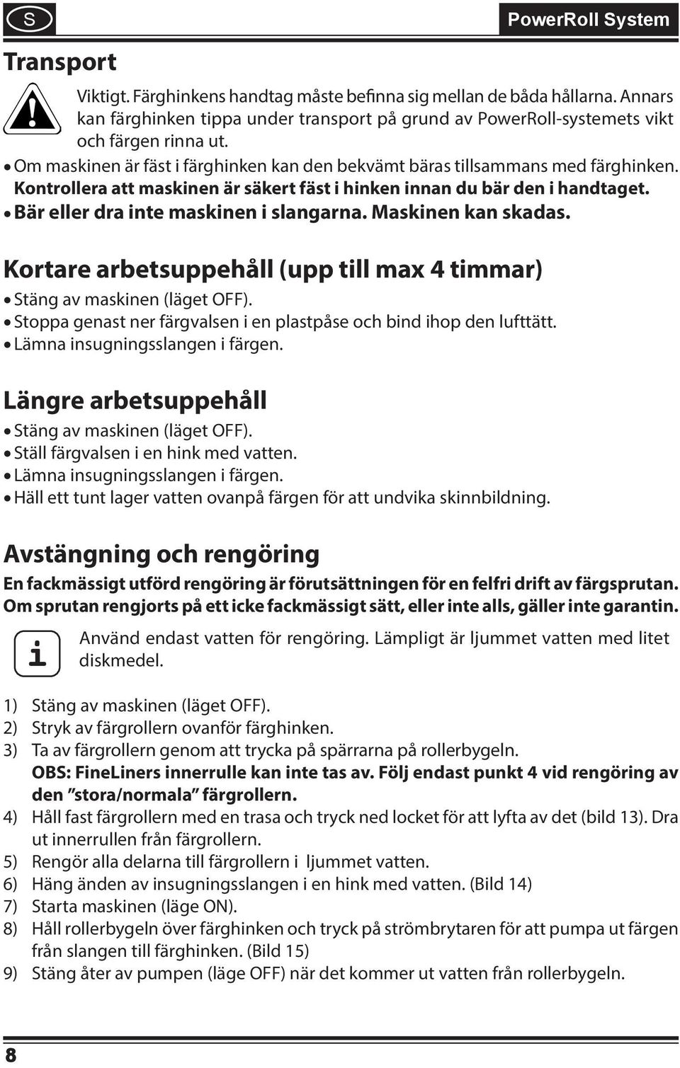 Kontrollera att maskinen är säkert fäst i hinken innan du bär den i handtaget. Bär eller dra inte maskinen i slangarna. Maskinen kan skadas.