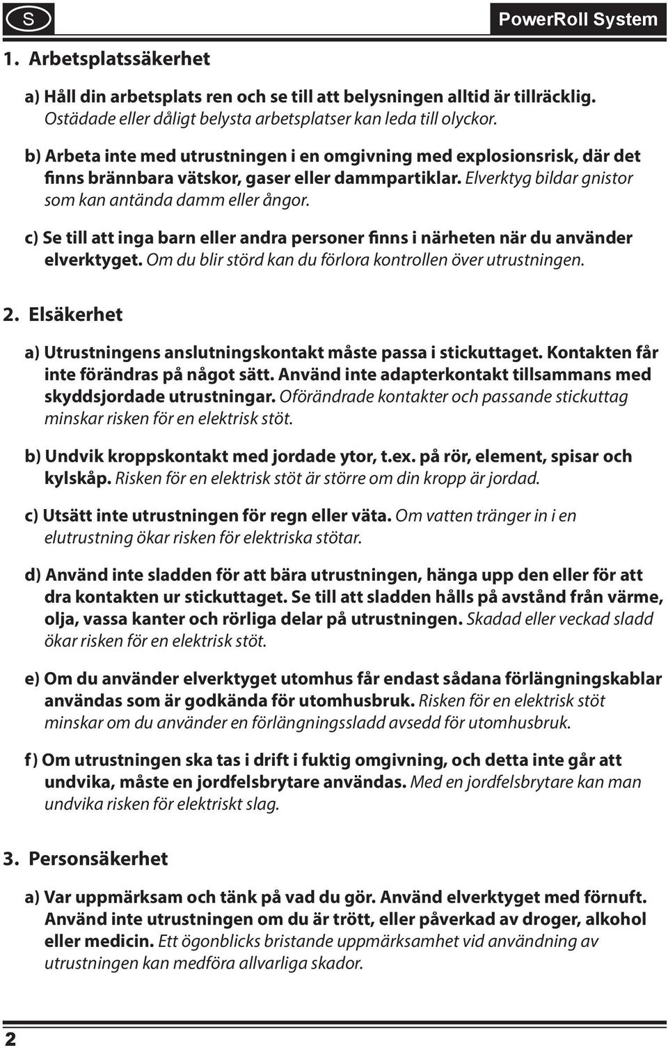 c) Se till att inga barn eller andra personer finns i närheten när du använder elverktyget. Om du blir störd kan du förlora kontrollen över utrustningen. 2.