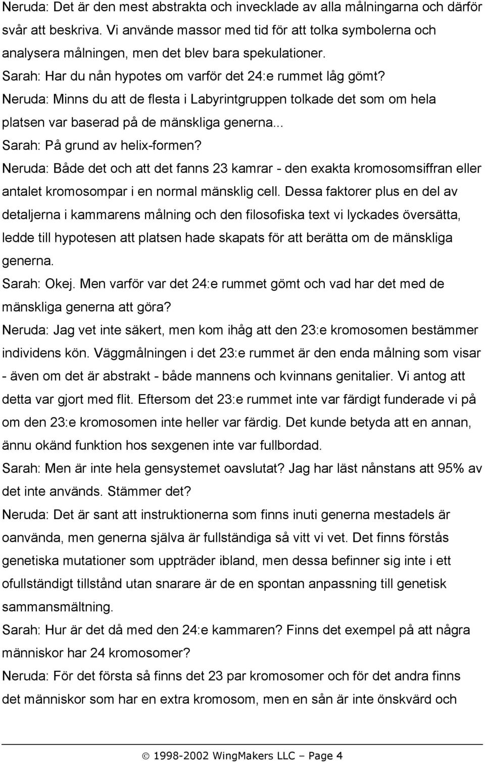 Neruda: Minns du att de flesta i Labyrintgruppen tolkade det som om hela platsen var baserad på de mänskliga generna... Sarah: På grund av helix-formen?