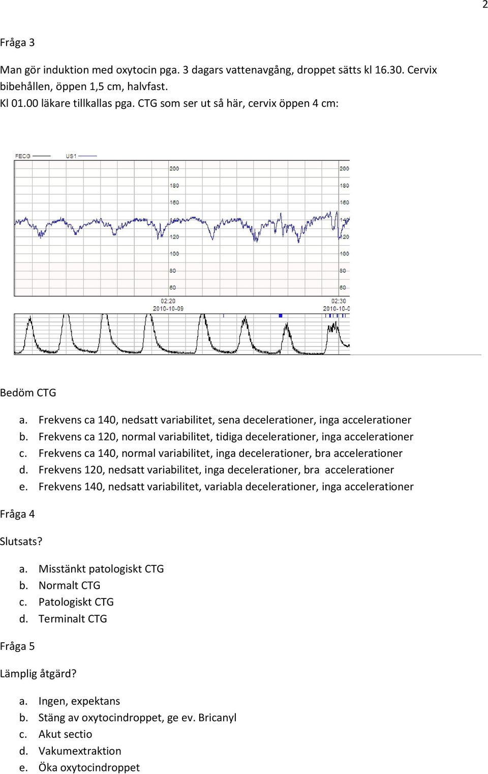 Frekvens ca 120, normal variabilitet, tidiga decelerationer, inga accelerationer c. Frekvens ca 140, normal variabilitet, inga decelerationer, bra accelerationer d.