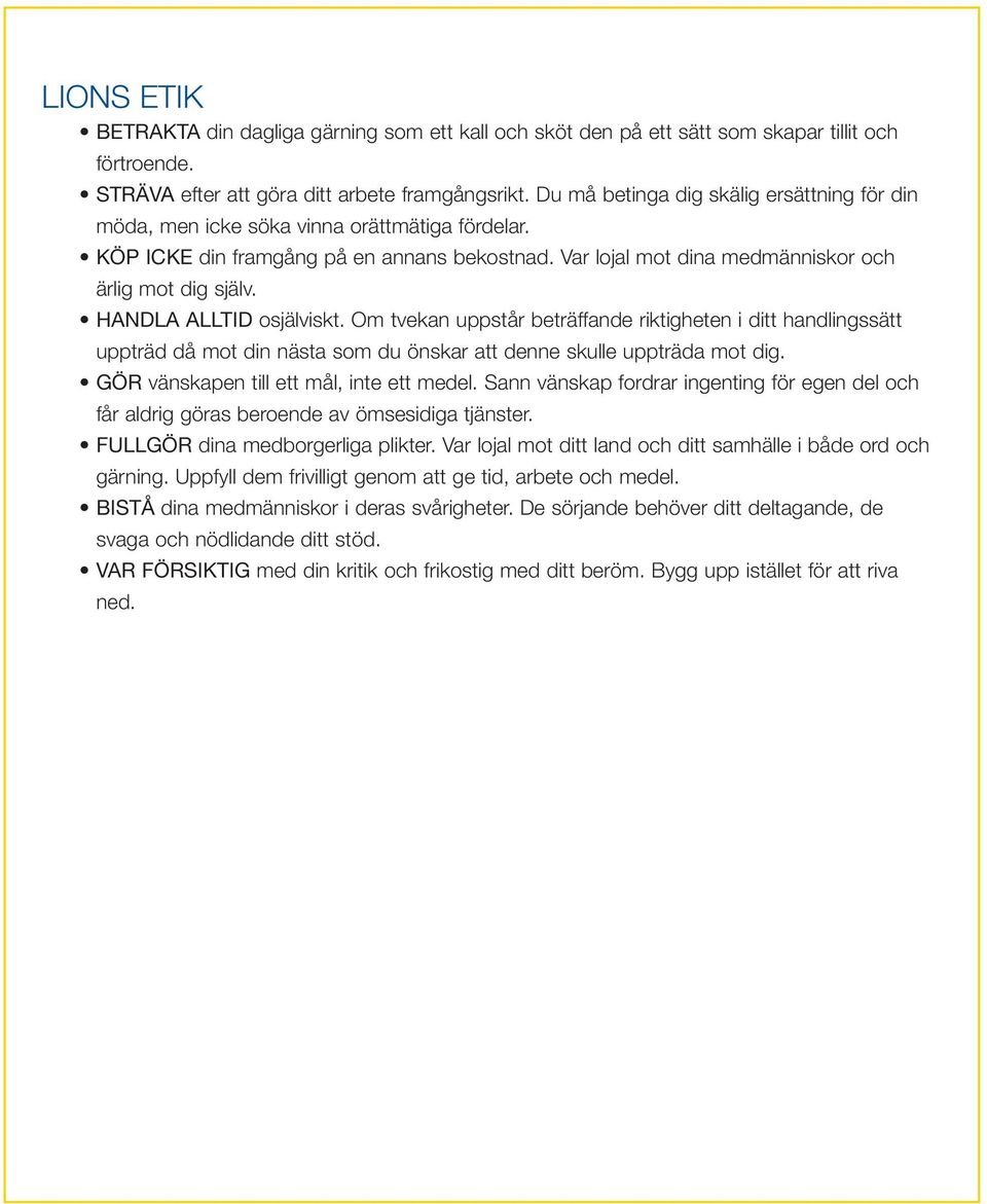 HANDLA ALLTID osjälviskt. Om tvekan uppstår beträffande riktigheten i ditt handlingssätt uppträd då mot din nästa som du önskar att denne skulle uppträda mot dig.