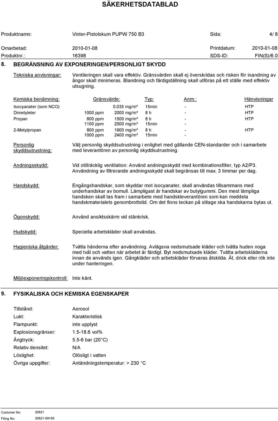 : Hänvisningar Isocyanater (som NCO) 0,035 mg/m³ 15min HTP Dimetyleter 1000 ppm 2000 mg/m³ 8 h HTP Propan 800 ppm 1100 ppm 1500 mg/m³ 2000 mg/m³ 8 h 15min HTP 2Metylpropan 800 ppm 1000 ppm 1900 mg/m³