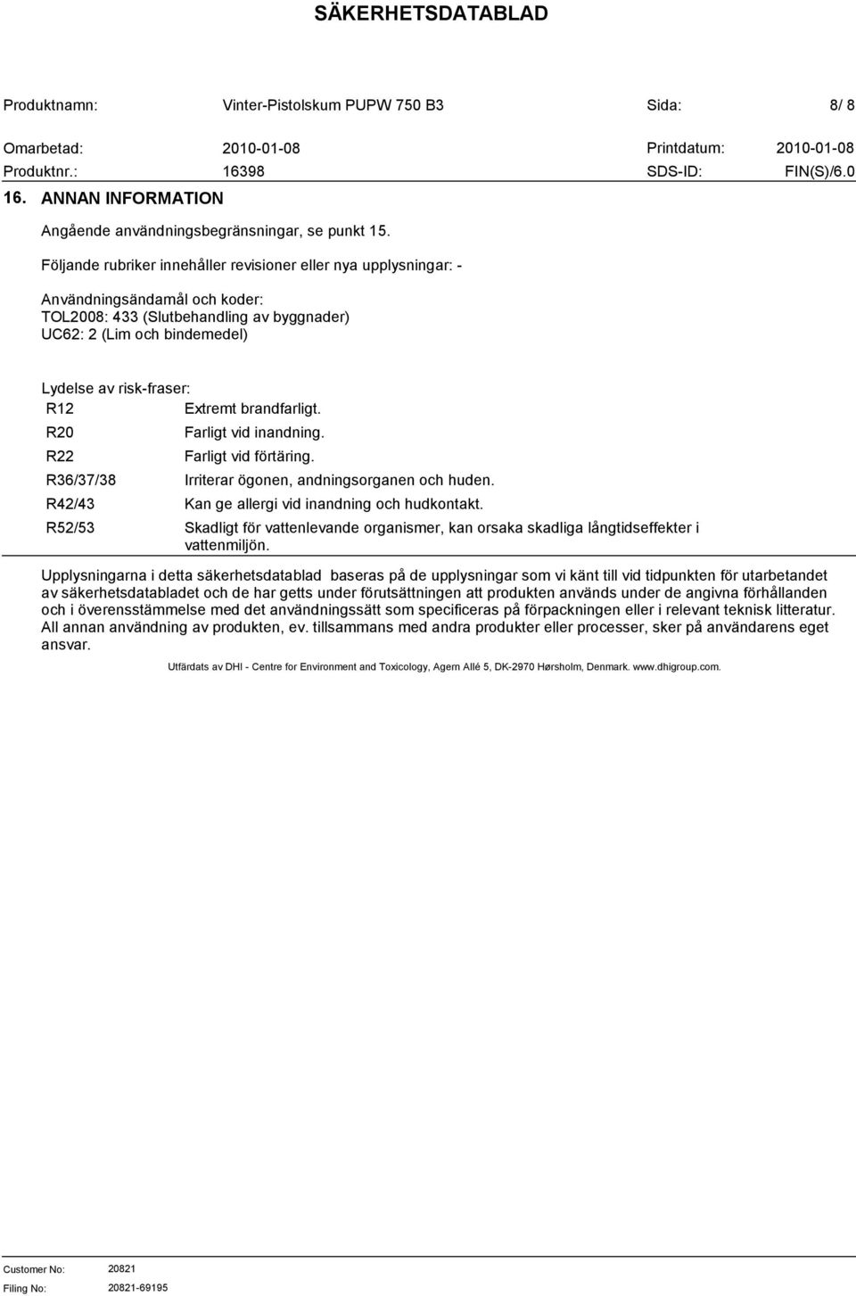 Extremt brandfarligt. R20 R22 R36/37/38 R42/43 R52/53 Farligt vid inandning. Farligt vid förtäring. Irriterar ögonen, andningsorganen och huden. Kan ge allergi vid inandning och hudkontakt.