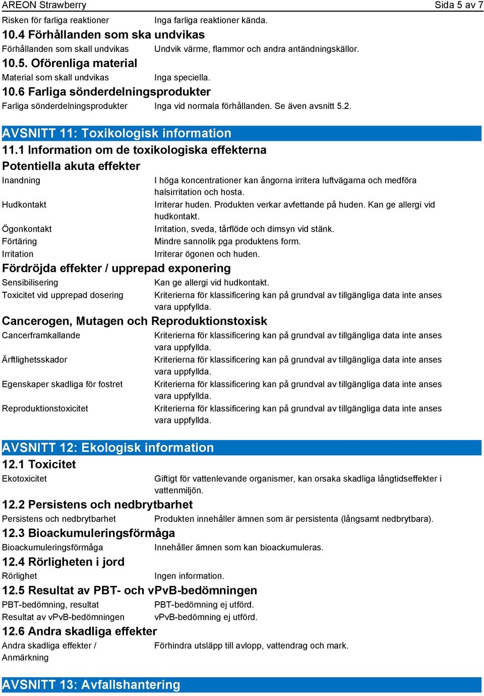 5. Oförenliga material Material som skall undvikas Inga speciella. 10.6 Farliga sönderdelningsprodukter Farliga sönderdelningsprodukter Inga vid normala förhållanden. Se även avsnitt 5.2.