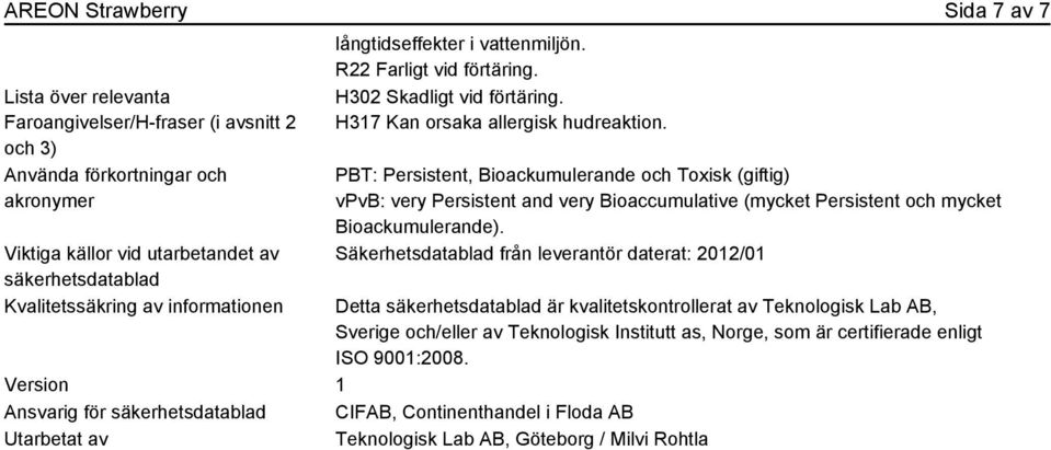 PBT: Persistent, Bioackumulerande och Toxisk (giftig) vpvb: very Persistent and very Bioaccumulative (mycket Persistent och mycket Bioackumulerande).