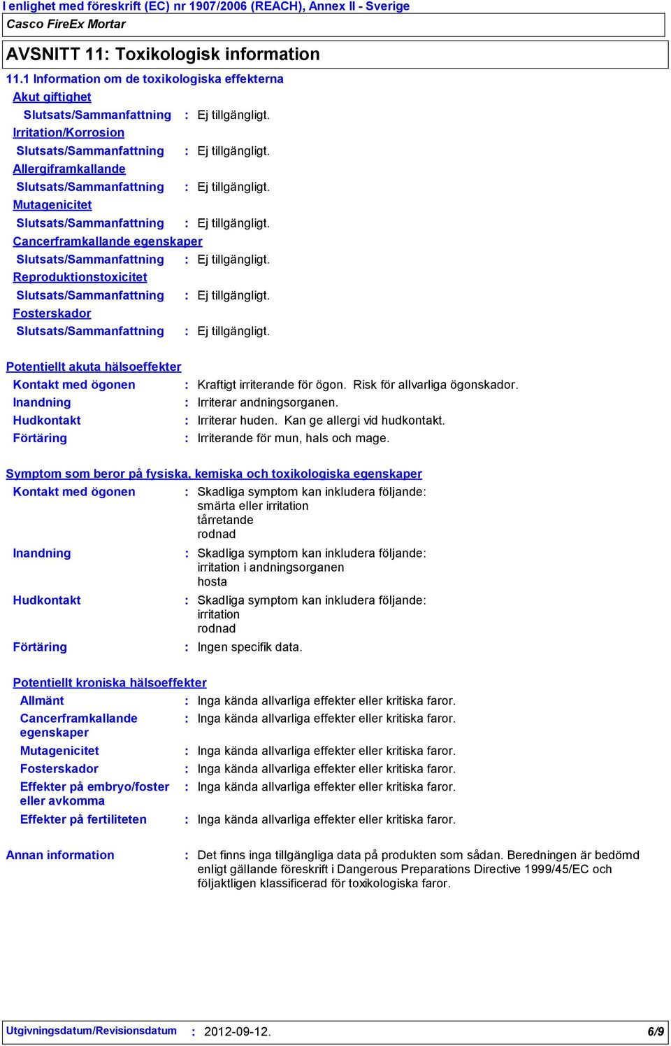 hälsoeffekter Kraftigt irriterande för ögon. Risk för allvarliga ögonskador. Irriterar andningsorganen. Irriterar huden. Kan ge allergi vid hudkontakt. Irriterande för mun, hals och mage.