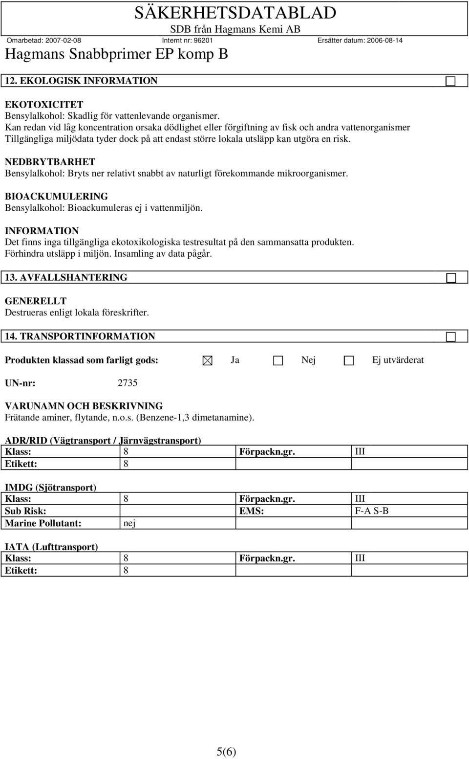 NEDBRYTBARHET Bensylalkohol: Bryts ner relativt snabbt av naturligt förekommande mikroorganismer. BIOACKUMULERING Bensylalkohol: Bioackumuleras ej i vattenmiljön.