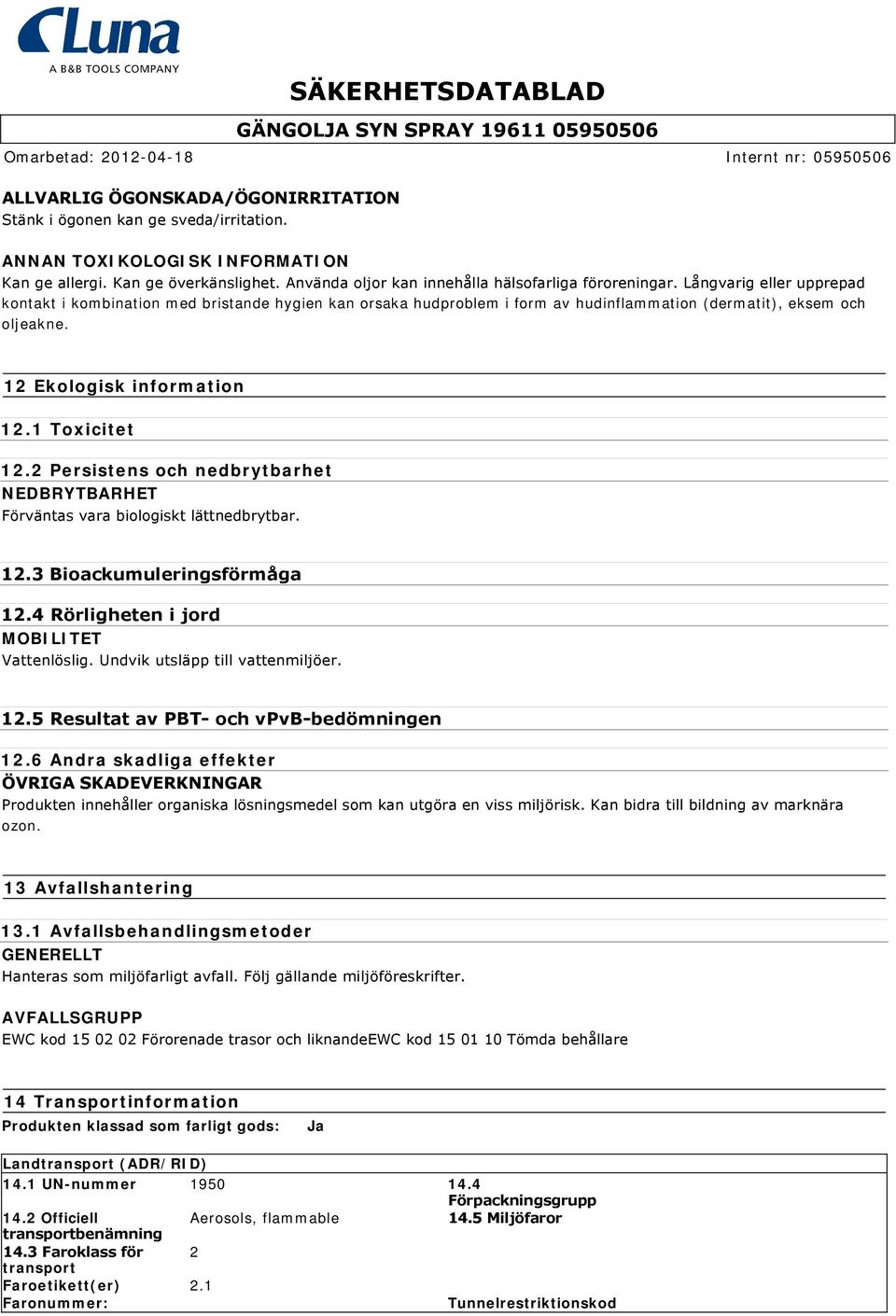 2 Persistens och nedbrytbarhet NEDBRYTBARHET Förväntas vara biologiskt lättnedbrytbar. 12.3 Bioackumuleringsförmåga 12.4 Rörligheten i jord MOBILITET Vattenlöslig. Undvik utsläpp till vattenmiljöer.