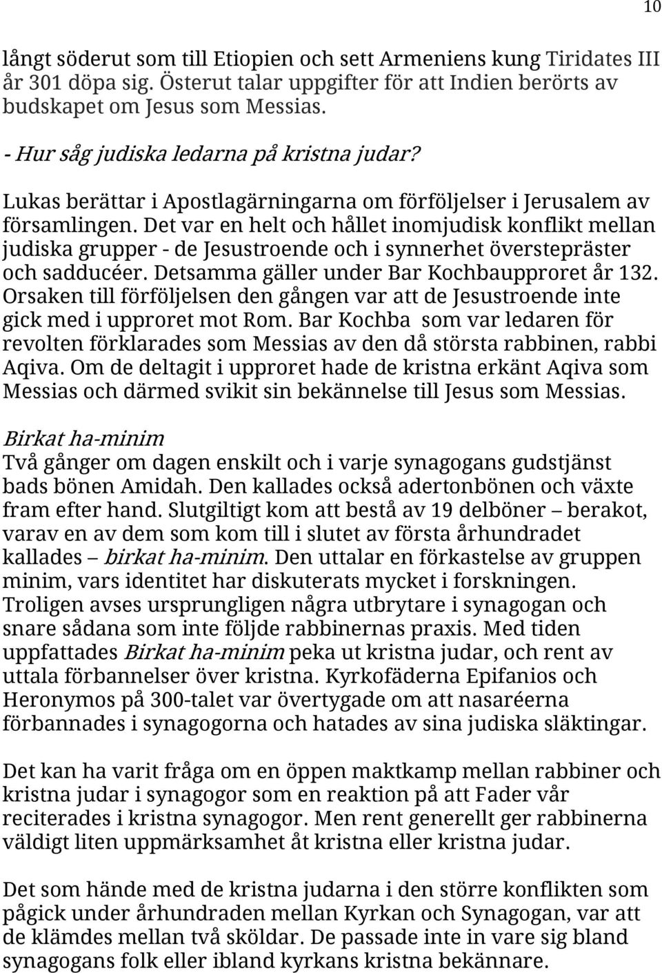 Det var en helt och hållet inomjudisk konflikt mellan judiska grupper - de Jesustroende och i synnerhet överstepräster och sadducéer. Detsamma gäller under Bar Kochbaupproret år 132.