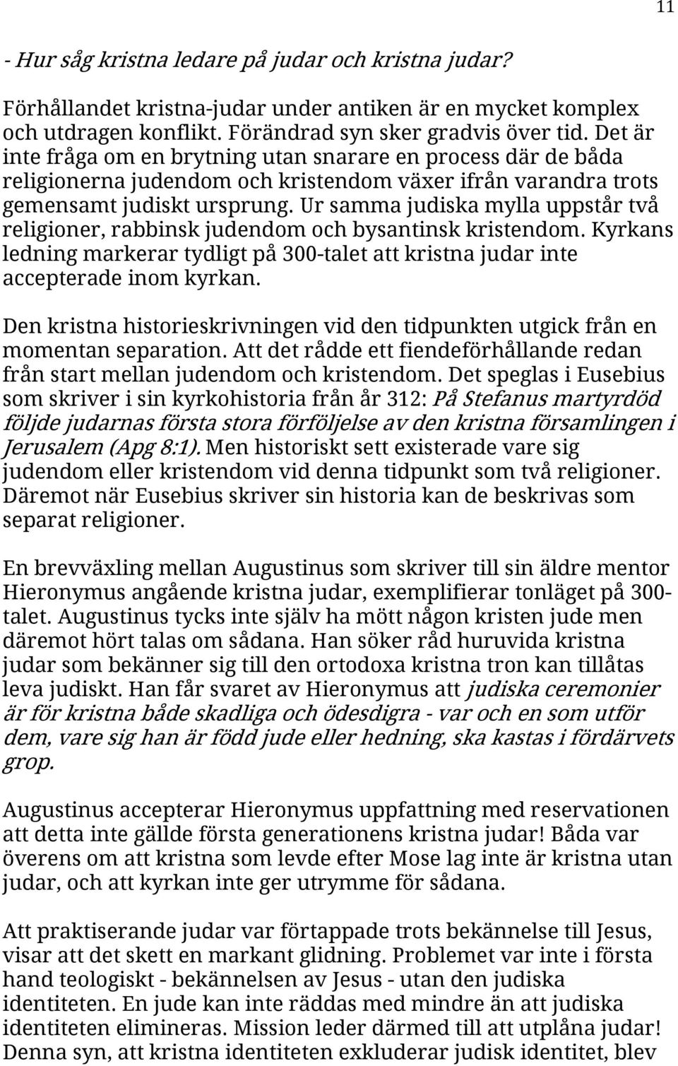 Ur samma judiska mylla uppstår två religioner, rabbinsk judendom och bysantinsk kristendom. Kyrkans ledning markerar tydligt på 300-talet att kristna judar inte accepterade inom kyrkan.