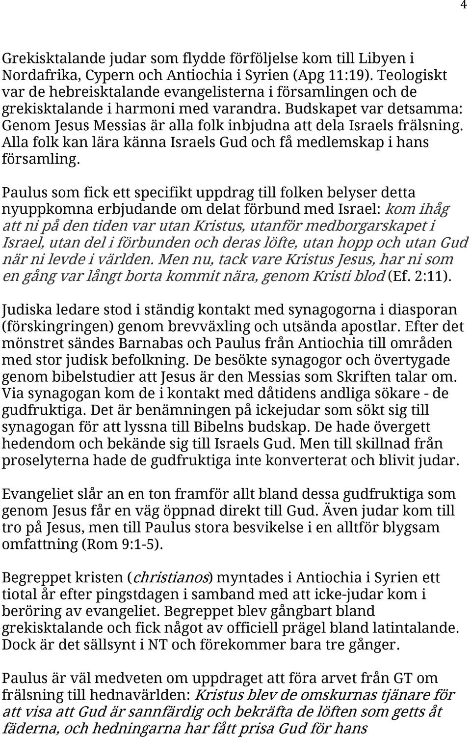 Budskapet var detsamma: Genom Jesus Messias är alla folk inbjudna att dela Israels frälsning. Alla folk kan lära känna Israels Gud och få medlemskap i hans församling.