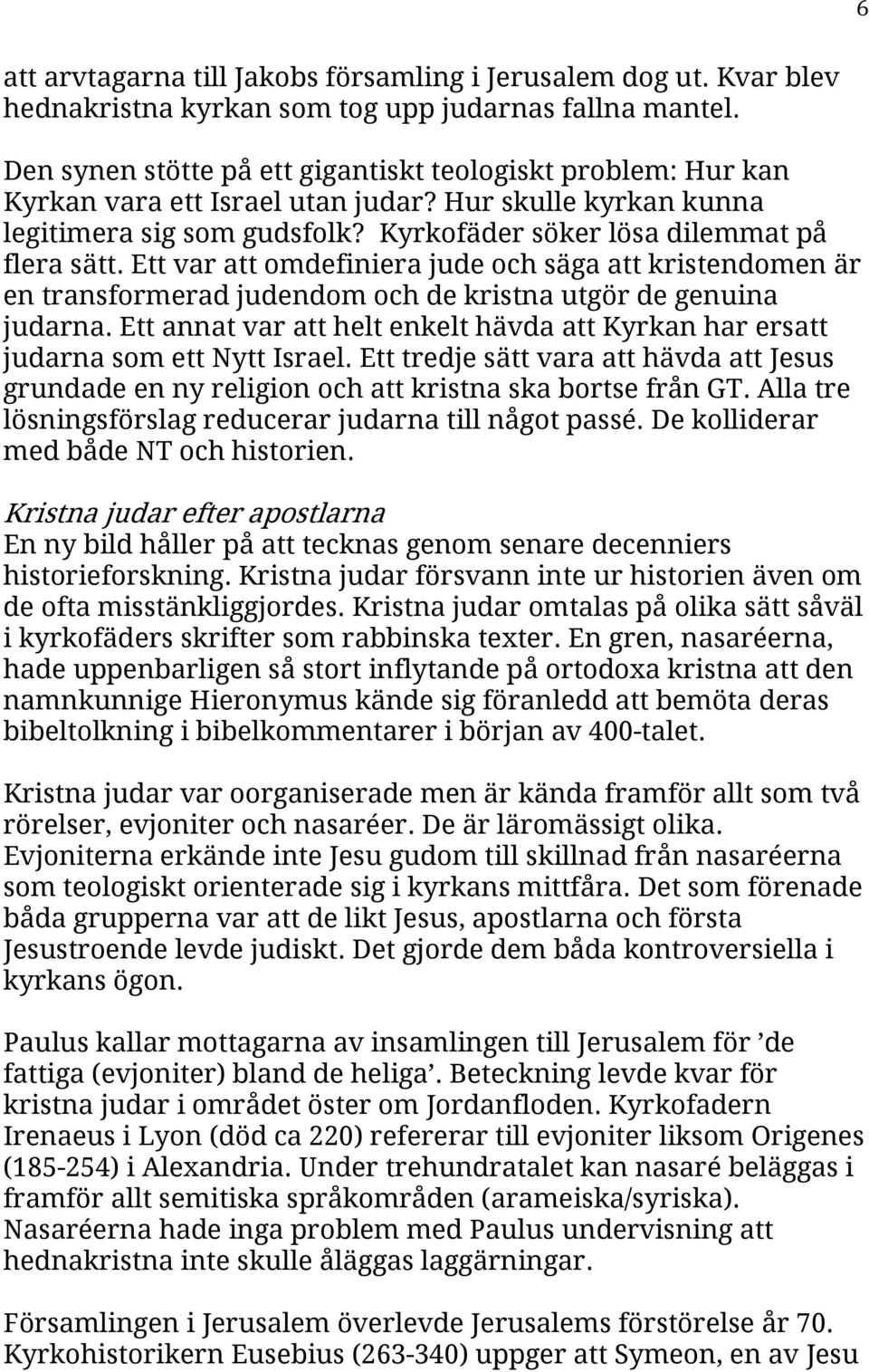 Ett var att omdefiniera jude och säga att kristendomen är en transformerad judendom och de kristna utgör de genuina judarna.