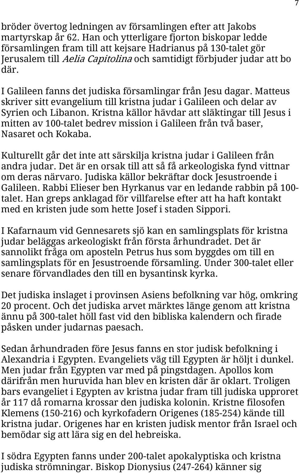 I Galileen fanns det judiska församlingar från Jesu dagar. Matteus skriver sitt evangelium till kristna judar i Galileen och delar av Syrien och Libanon.