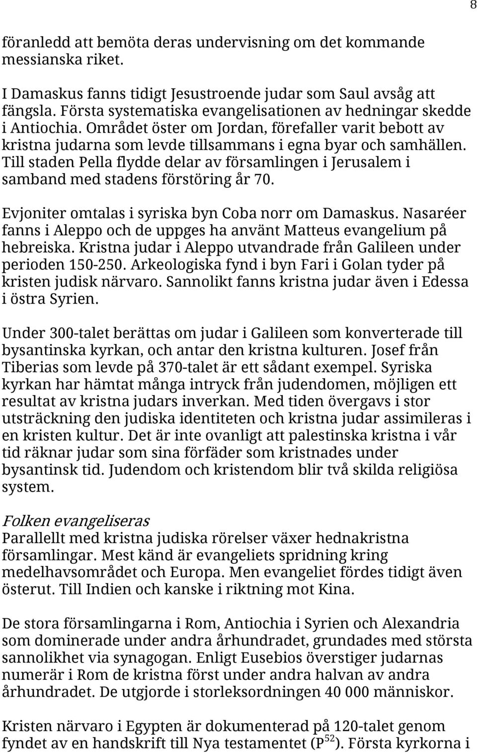 Till staden Pella flydde delar av församlingen i Jerusalem i samband med stadens förstöring år 70. Evjoniter omtalas i syriska byn Coba norr om Damaskus.