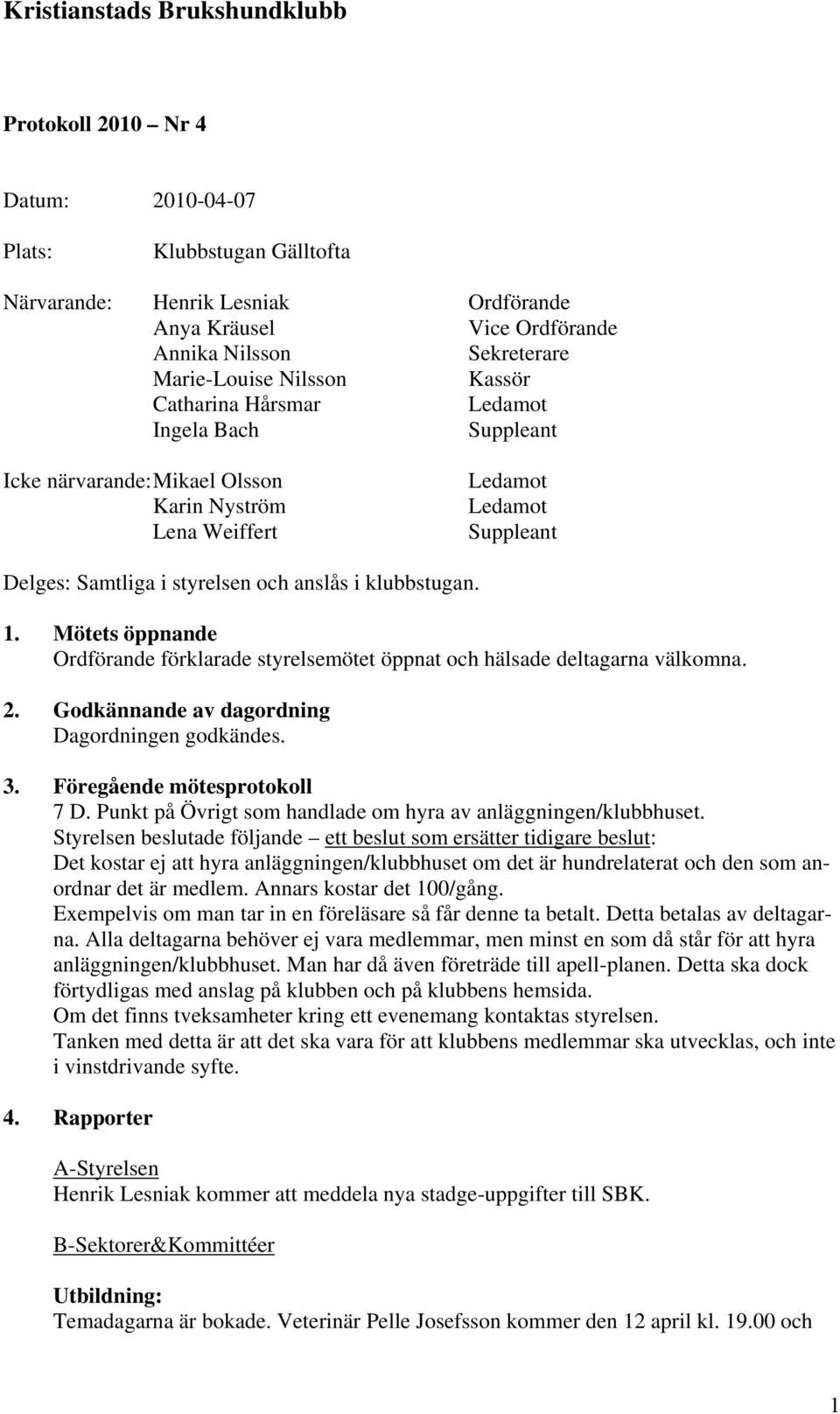 Mötets öppnande Ordförande förklarade styrelsemötet öppnat och hälsade deltagarna välkomna. 2. Godkännande av dagordning Dagordningen godkändes. 3. Föregående mötesprotokoll 7 D.