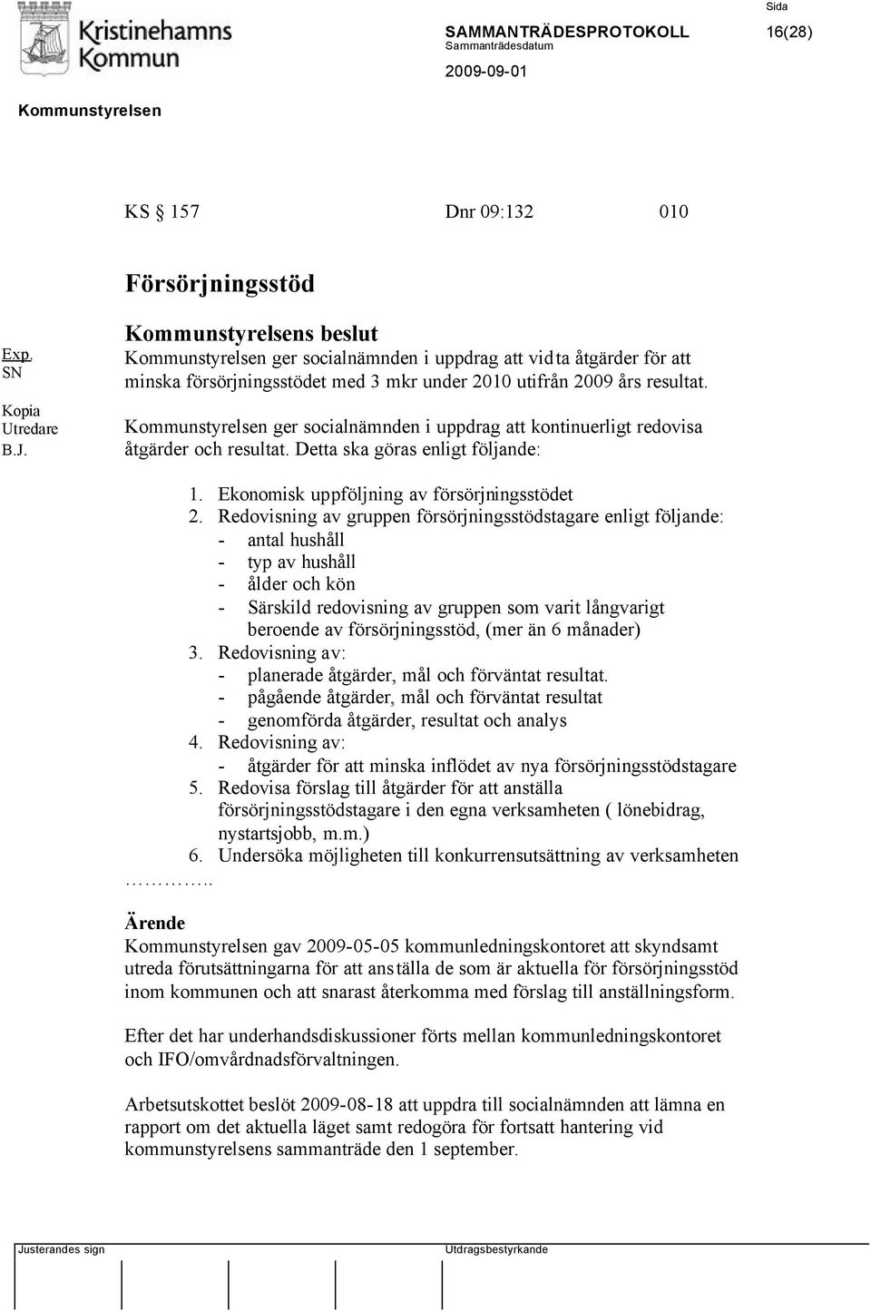 ger socialnämnden i uppdrag att kontinuerligt redovisa åtgärder och resultat. Detta ska göras enligt följande: 1. Ekonomisk uppföljning av försörjningsstödet 2.