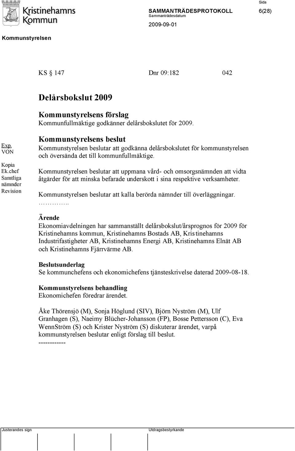 beslutar att uppmana vård- och omsorgsnämnden att vidta åtgärder för att minska befarade underskott i sina respektive verksamheter. beslutar att kalla berörda nämnder till överläggningar.