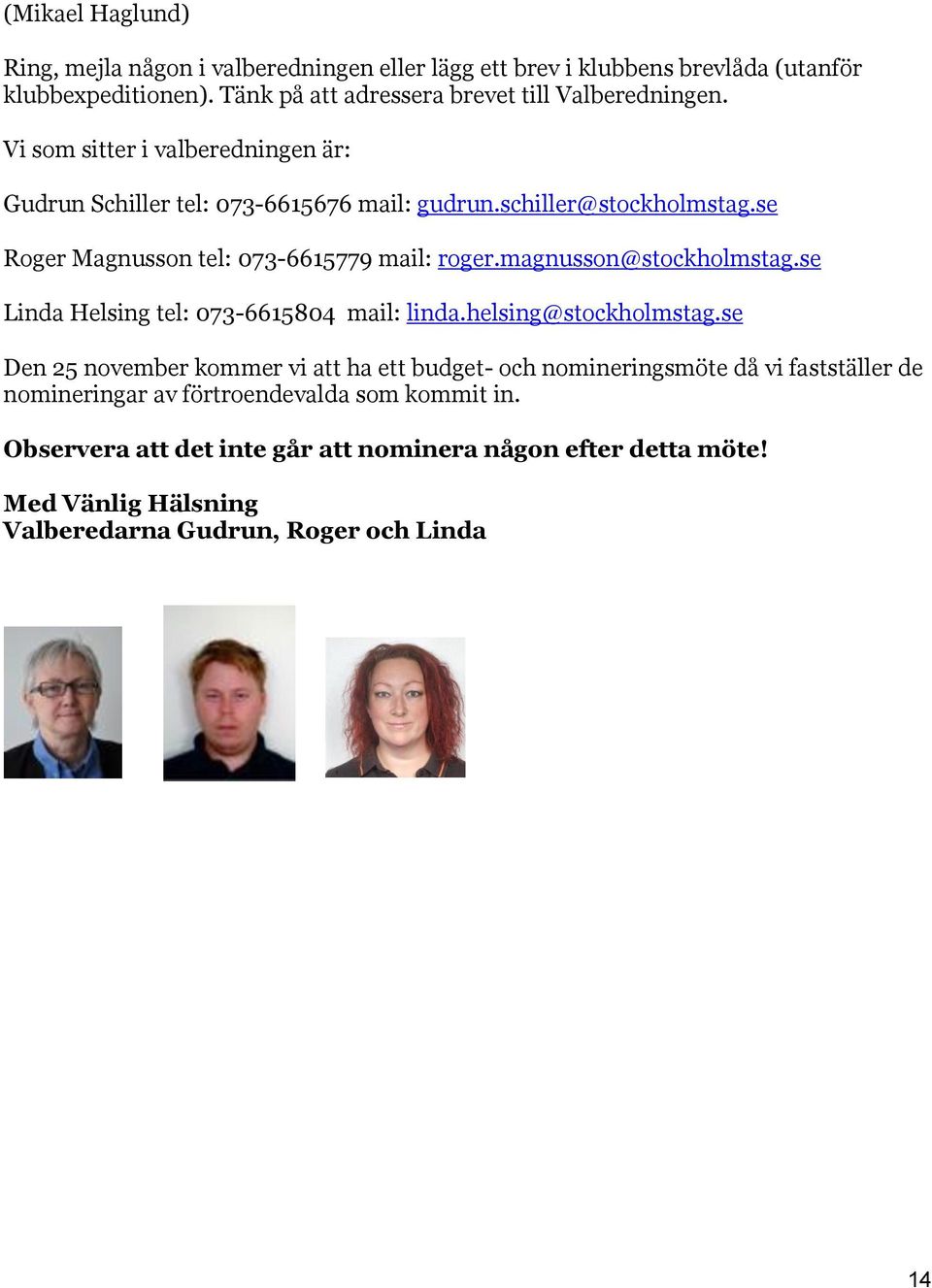 se Roger Magnusson tel: 073-6615779 mail: roger.magnusson@stockholmstag.se Linda Helsing tel: 073-6615804 mail: linda.helsing@stockholmstag.