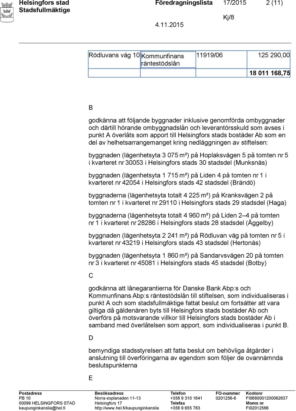 byggnaden (lägenhetsyta 3 075 m²) på Hoplaksvägen 5 på tomten nr 5 i kvarteret nr 30053 i Helsingfors stads 30 stadsdel (Munksnäs) byggnaden (lägenhetsyta 1 715 m²) på Liden 4 på tomten nr 1 i