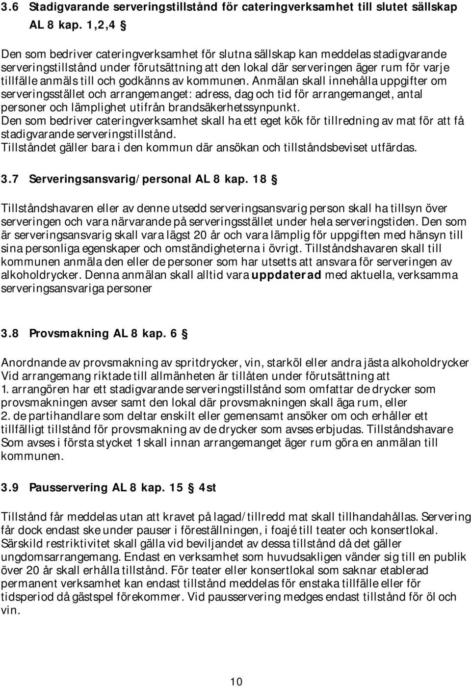 och godkänns av kommunen. Anmälan skall innehålla uppgifter om serveringsstället och arrangemanget: adress, dag och tid för arrangemanget, antal personer och lämplighet utifrån brandsäkerhetssynpunkt.