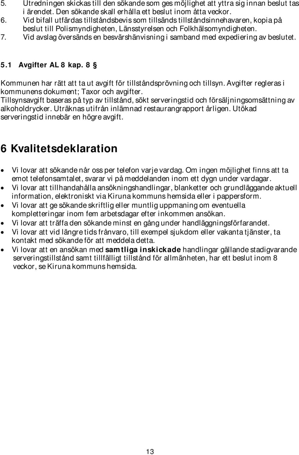 Vid avslag översänds en besvärshänvisning i samband med expediering av beslutet. 5.1 Avgifter AL 8 kap. 8 Kommunen har rätt att ta ut avgift för tillståndsprövning och tillsyn.