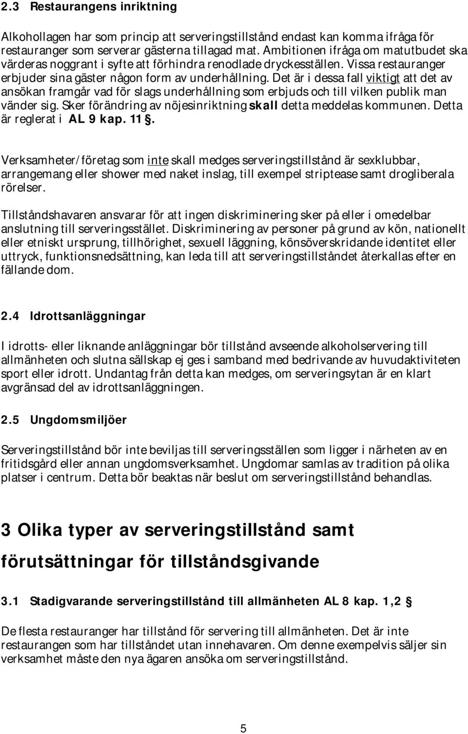 Det är i dessa fall viktigt att det av ansökan framgår vad för slags underhållning som erbjuds och till vilken publik man vänder sig. Sker förändring av nöjesinriktning skall detta meddelas kommunen.