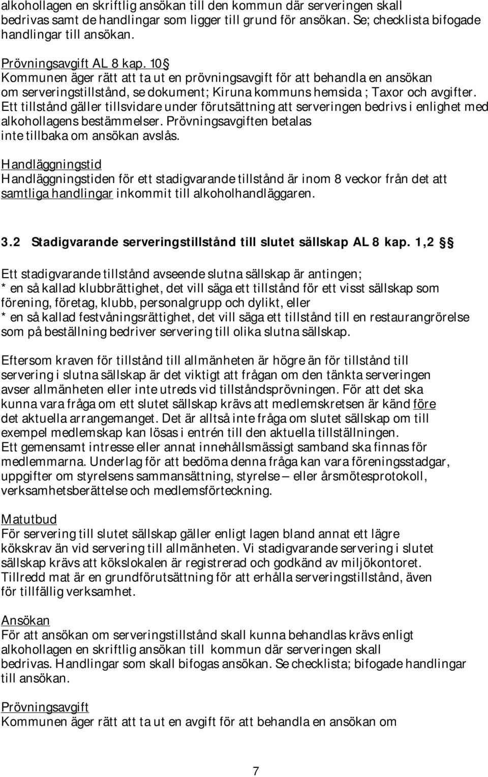 Ett tillstånd gäller tillsvidare under förutsättning att serveringen bedrivs i enlighet med alkohollagens bestämmelser. Prövningsavgiften betalas inte tillbaka om ansökan avslås.