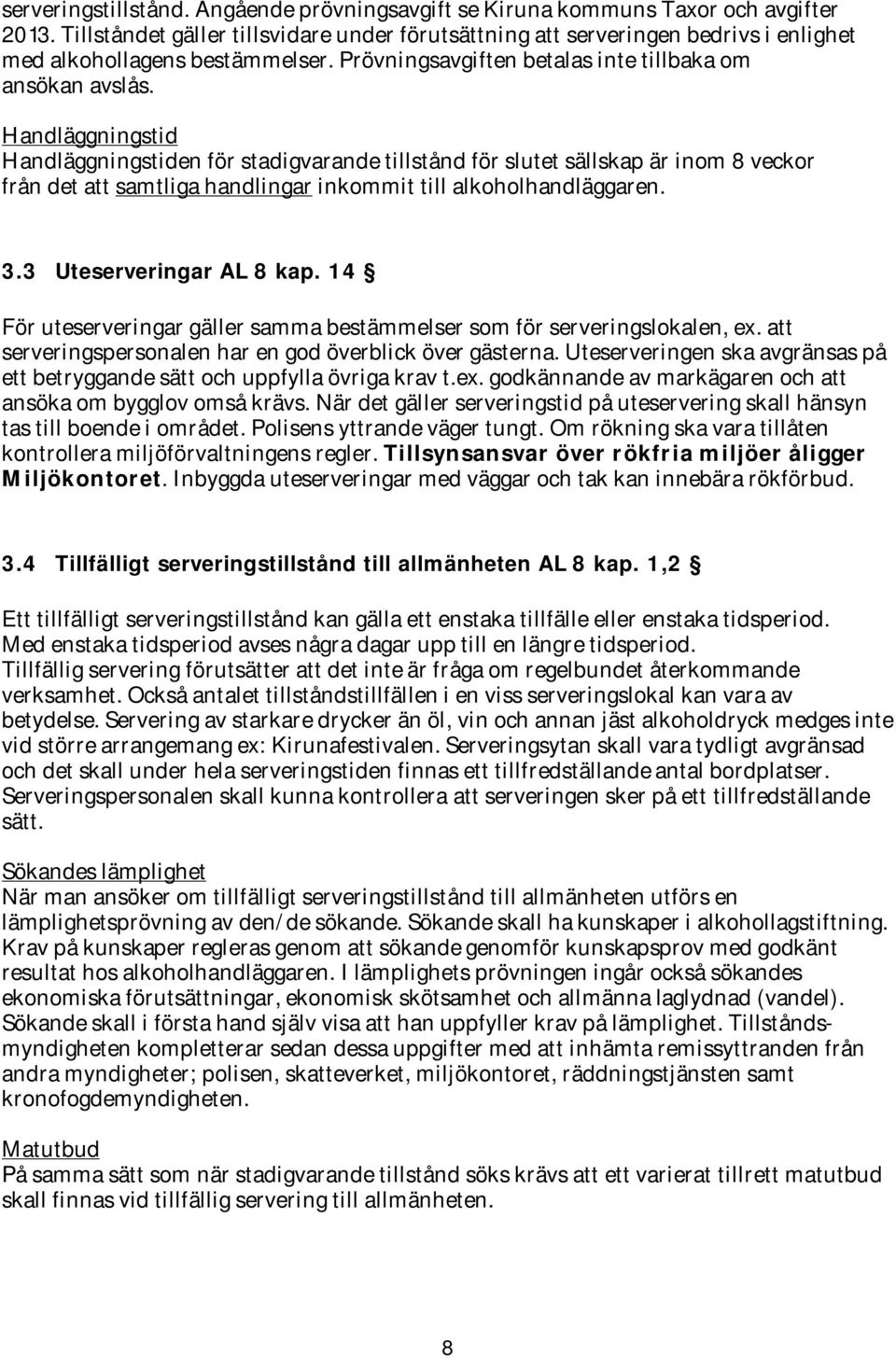 Handläggningstid Handläggningstiden för stadigvarande tillstånd för slutet sällskap är inom 8 veckor från det att samtliga handlingar inkommit till alkoholhandläggaren. 3.3 Uteserveringar AL 8 kap.