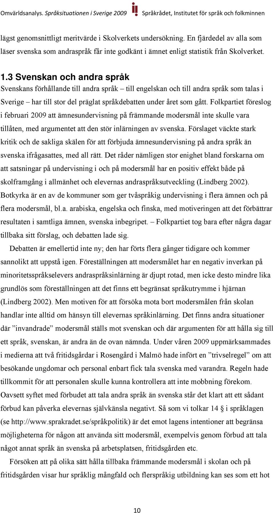 Folkpartiet föreslog i februari 2009 att ämnesundervisning på främmande modersmål inte skulle vara tillåten, med argumentet att den stör inlärningen av svenska.