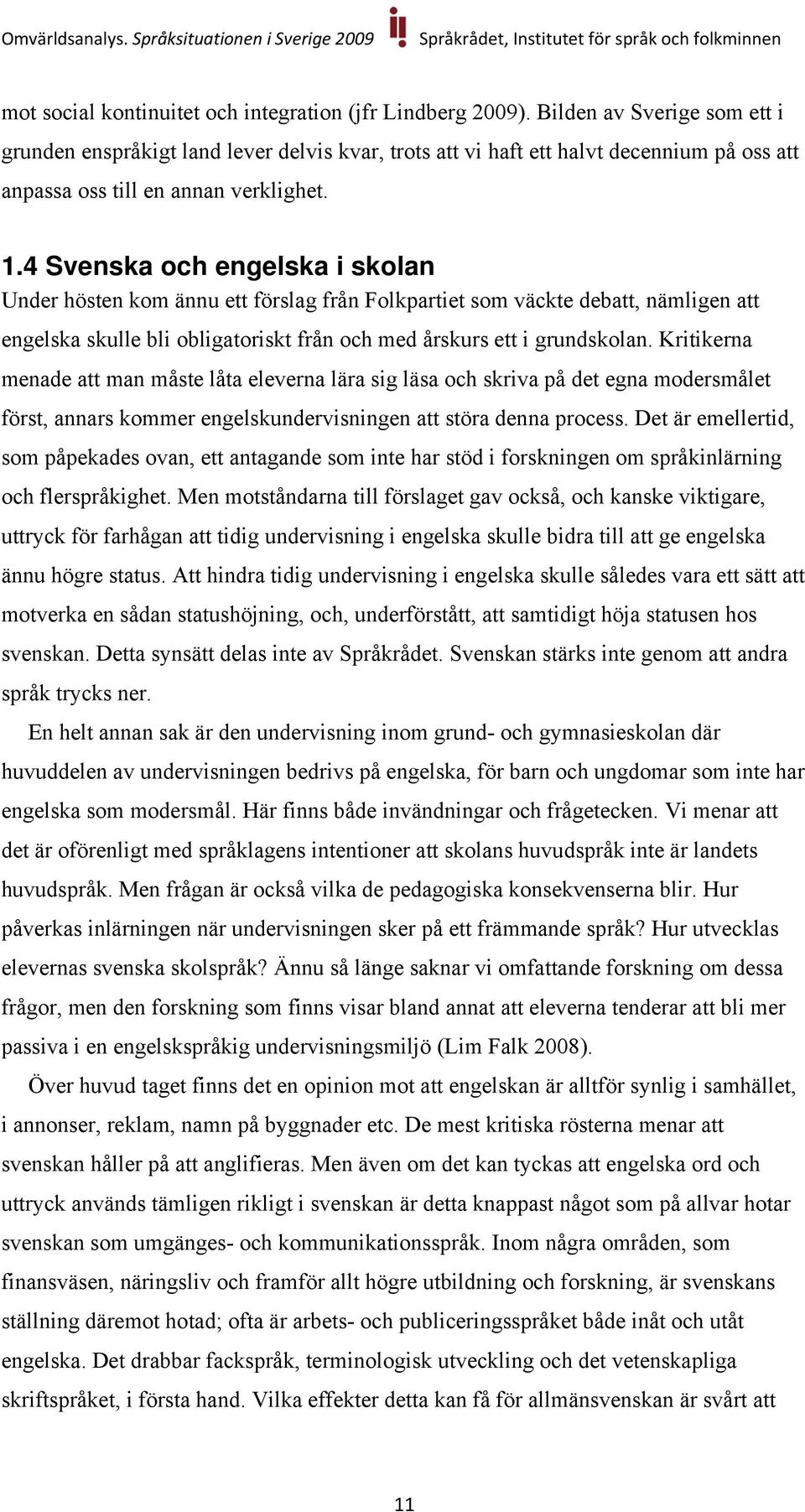 4 Svenska och engelska i skolan Under hösten kom ännu ett förslag från Folkpartiet som väckte debatt, nämligen att engelska skulle bli obligatoriskt från och med årskurs ett i grundskolan.