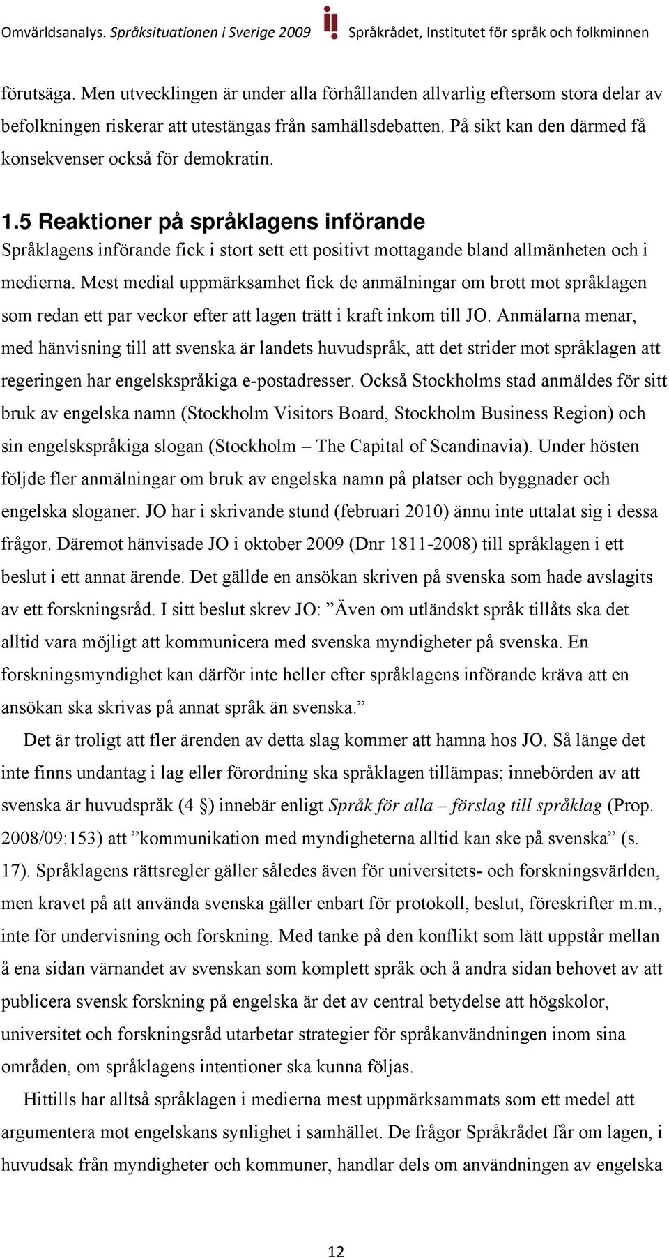 Mest medial uppmärksamhet fick de anmälningar om brott mot språklagen som redan ett par veckor efter att lagen trätt i kraft inkom till JO.