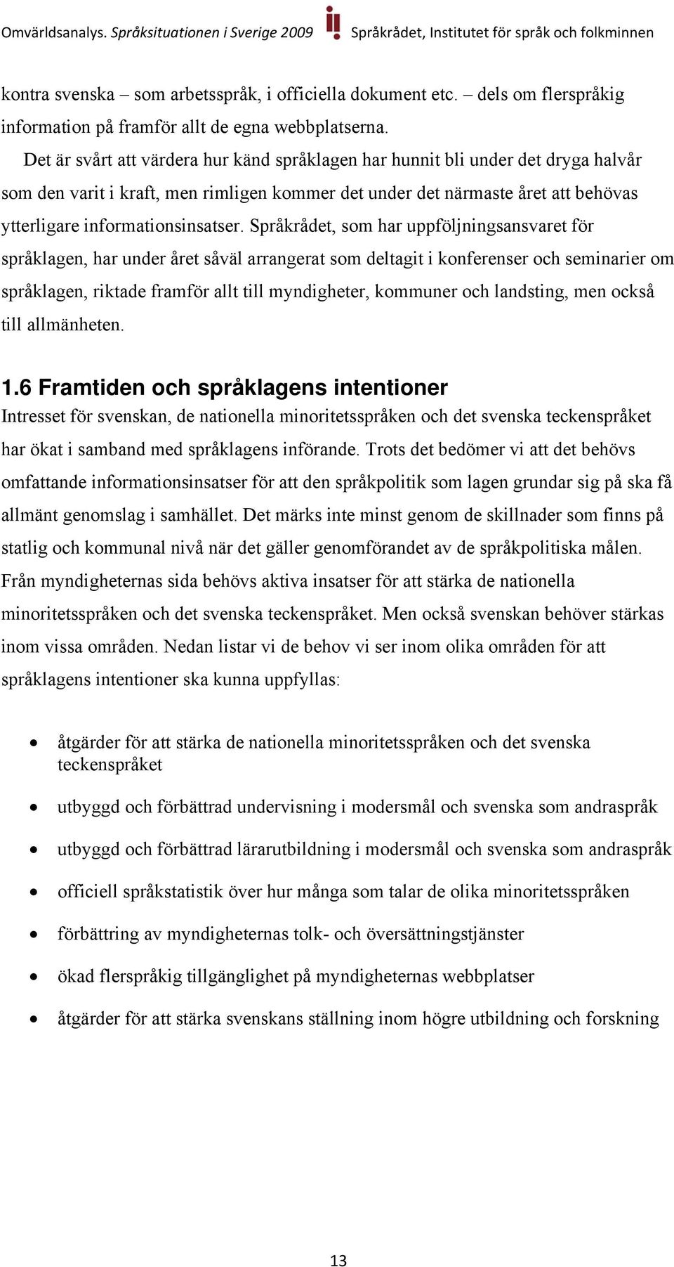 Språkrådet, som har uppföljningsansvaret för språklagen, har under året såväl arrangerat som deltagit i konferenser och seminarier om språklagen, riktade framför allt till myndigheter, kommuner och