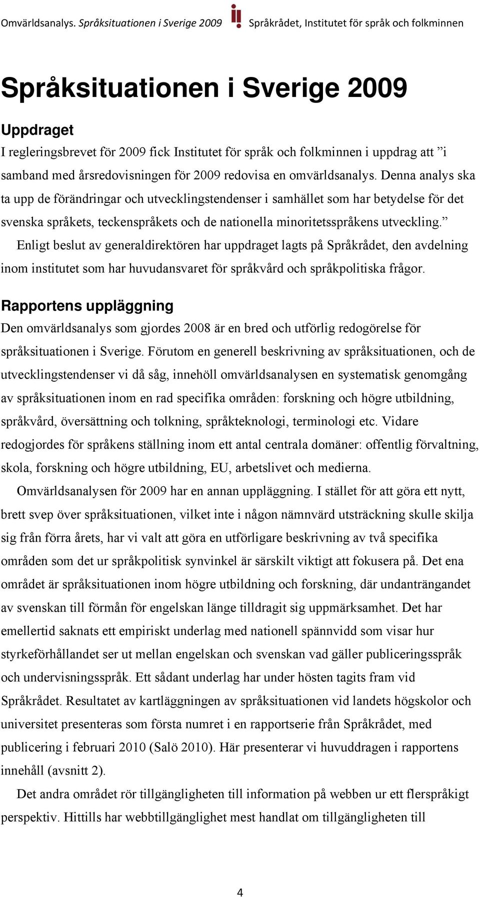 Enligt beslut av generaldirektören har uppdraget lagts på Språkrådet, den avdelning inom institutet som har huvudansvaret för språkvård och språkpolitiska frågor.