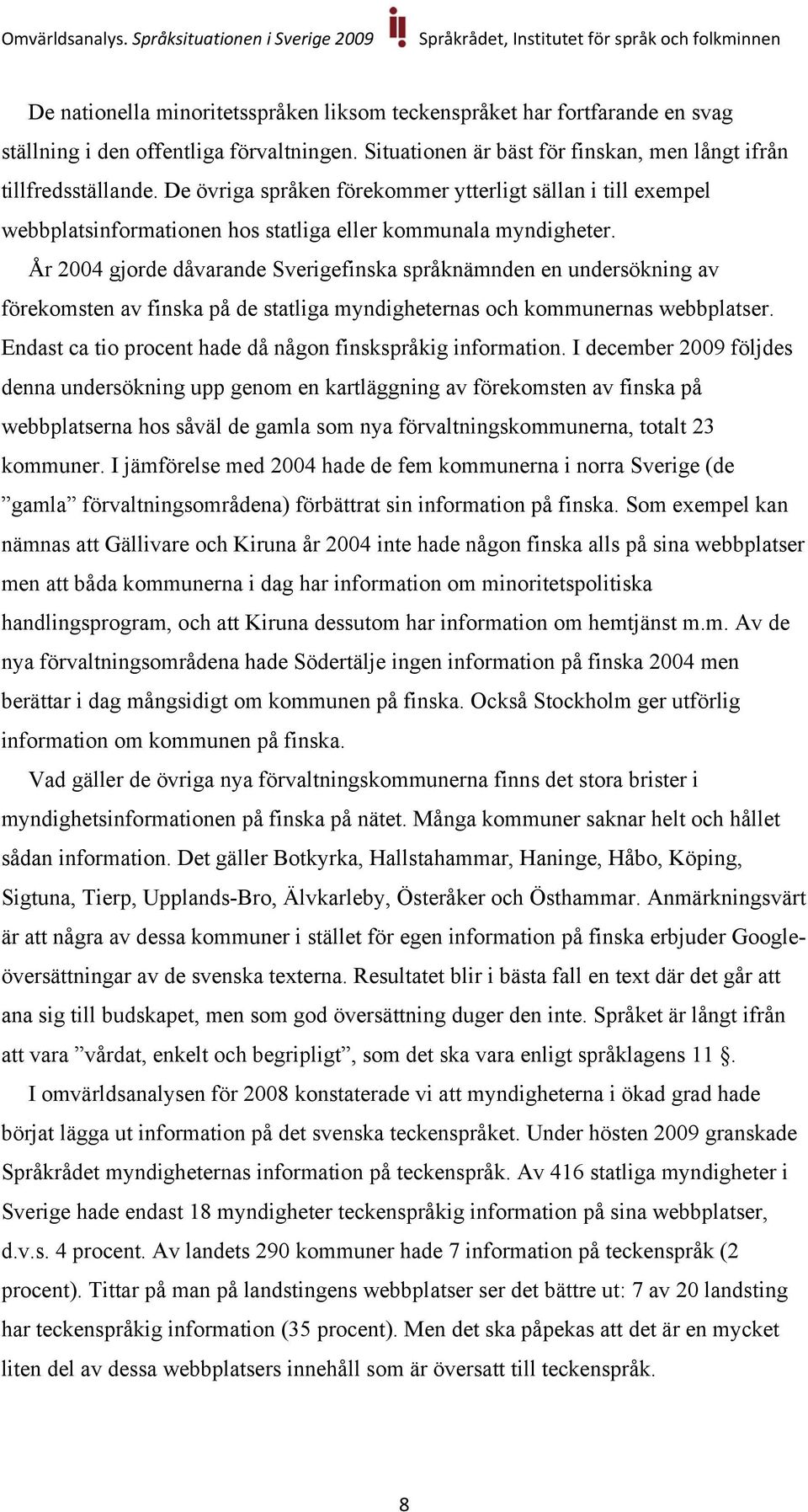 År 2004 gjorde dåvarande Sverigefinska språknämnden en undersökning av förekomsten av finska på de statliga myndigheternas och kommunernas webbplatser.