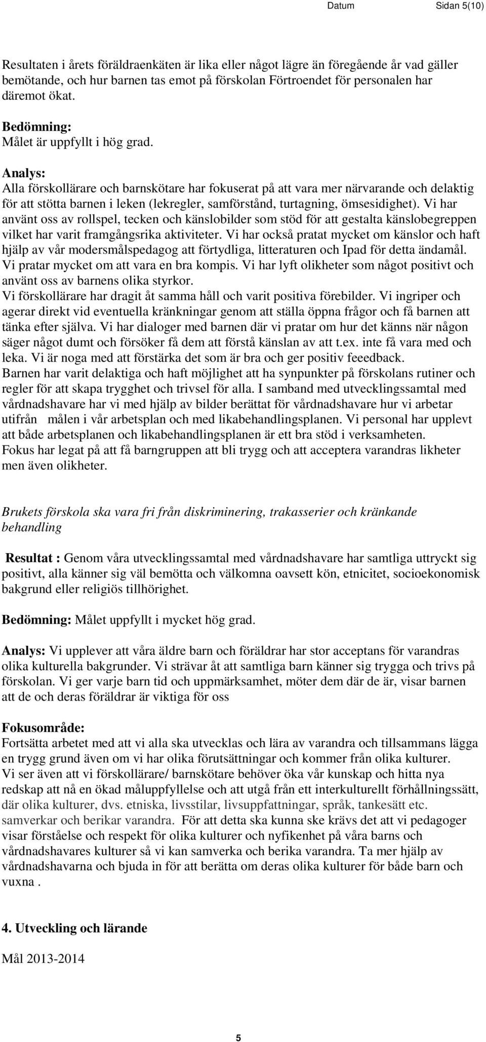 Vi har använt oss av rollspel, tecken och känslobilder som stöd för att gestalta känslobegreppen vilket har varit framgångsrika aktiviteter.