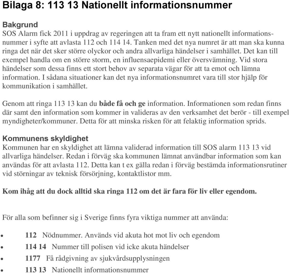 Det kan till exempel handla om en större storm, en influensaepidemi eller översvämning. Vid stora händelser som dessa finns ett stort behov av separata vägar för att ta emot och lämna information.