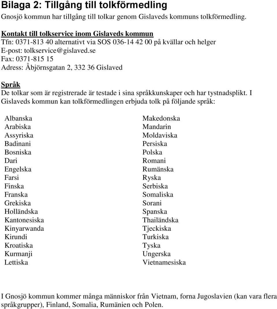 se Fax: 0371-815 15 Adress: Åbjörnsgatan 2, 332 36 Gislaved Språk De tolkar som är registrerade är testade i sina språkkunskaper och har tystnadsplikt.