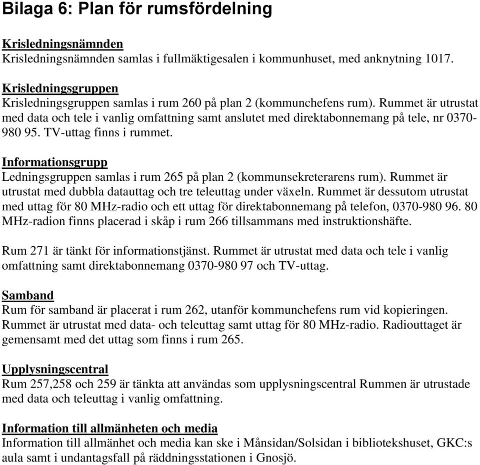 Rummet är utrustat med data och tele i vanlig omfattning samt anslutet med direktabonnemang på tele, nr 0370-980 95. TV-uttag finns i rummet.