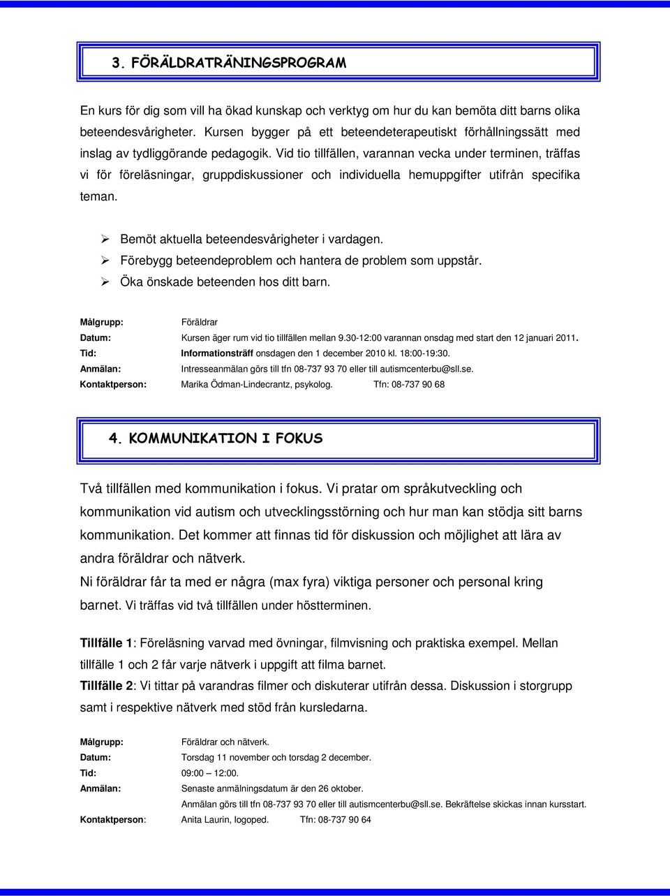 Vid tio tillfällen, varannan vecka under terminen, träffas vi för föreläsningar, gruppdiskussioner och individuella hemuppgifter utifrån specifika teman. Bemöt aktuella beteendesvårigheter i vardagen.