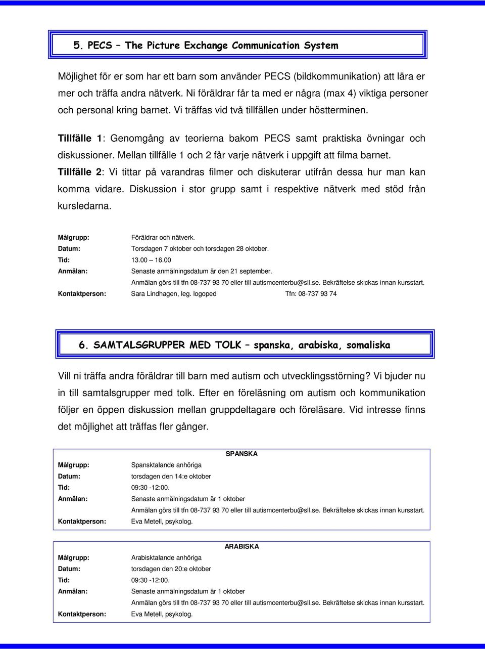 Tillfälle 1: Genomgång av teorierna bakom PECS samt praktiska övningar och diskussioner. Mellan tillfälle 1 och 2 får varje nätverk i uppgift att filma barnet.
