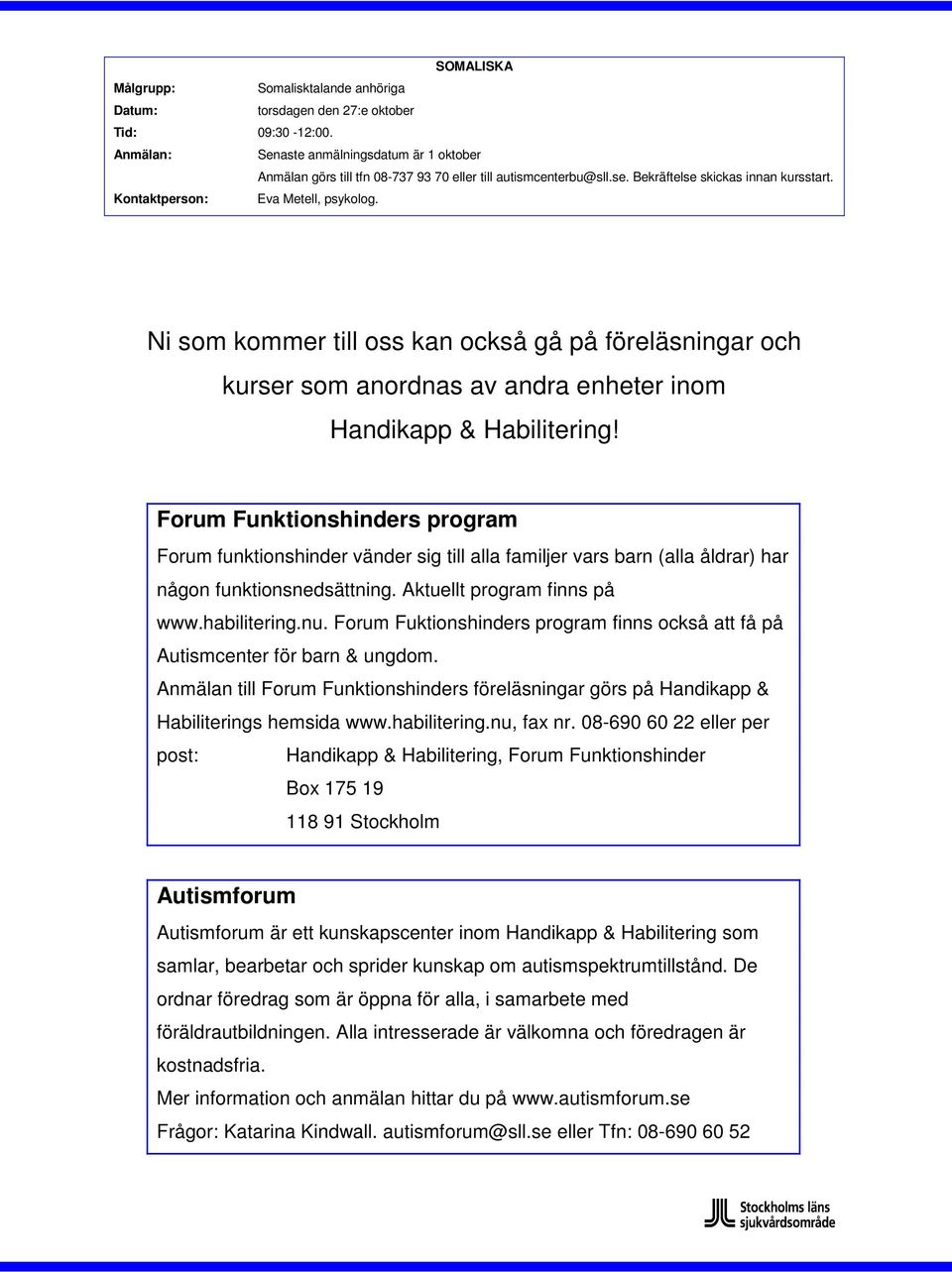 Forum Funktionshinders program Forum funktionshinder vänder sig till alla familjer vars barn (alla åldrar) har någon funktionsnedsättning. Aktuellt program finns på www.habilitering.nu.