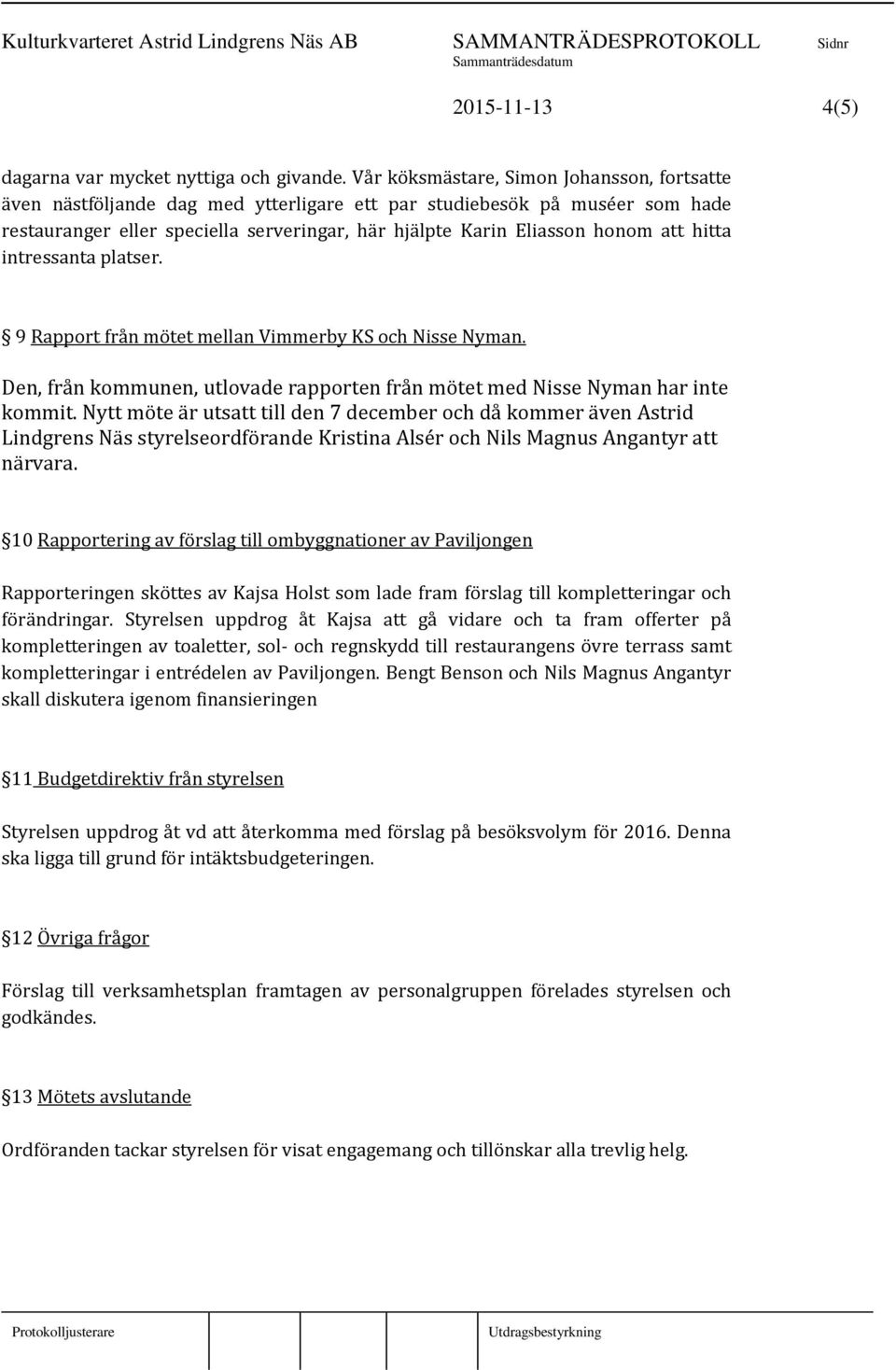 hitta intressanta platser. 9 Rapport från mötet mellan Vimmerby KS och Nisse Nyman. Den, från kommunen, utlovade rapporten från mötet med Nisse Nyman har inte kommit.