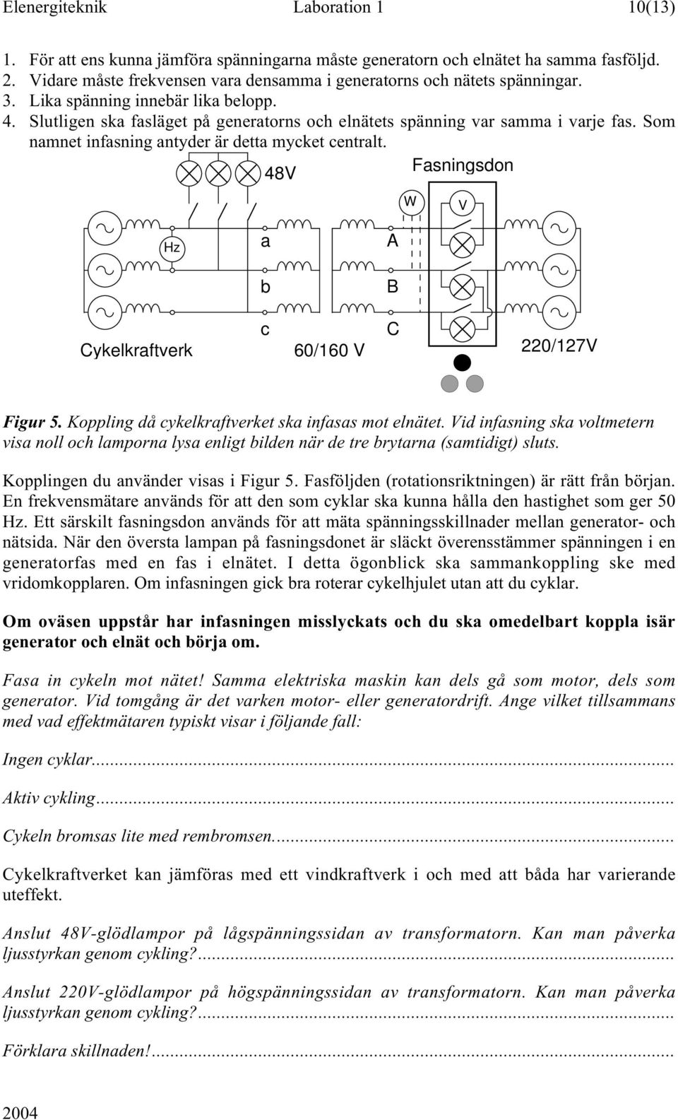 Som namnet infasning antyder är detta mycket centralt. 48V Fasningsdon W V Hz a A b B Cykelkraftverk c 60/160 V C 220/127V Figur 5. Koppling då cykelkraftverket ska infasas mot elnätet.