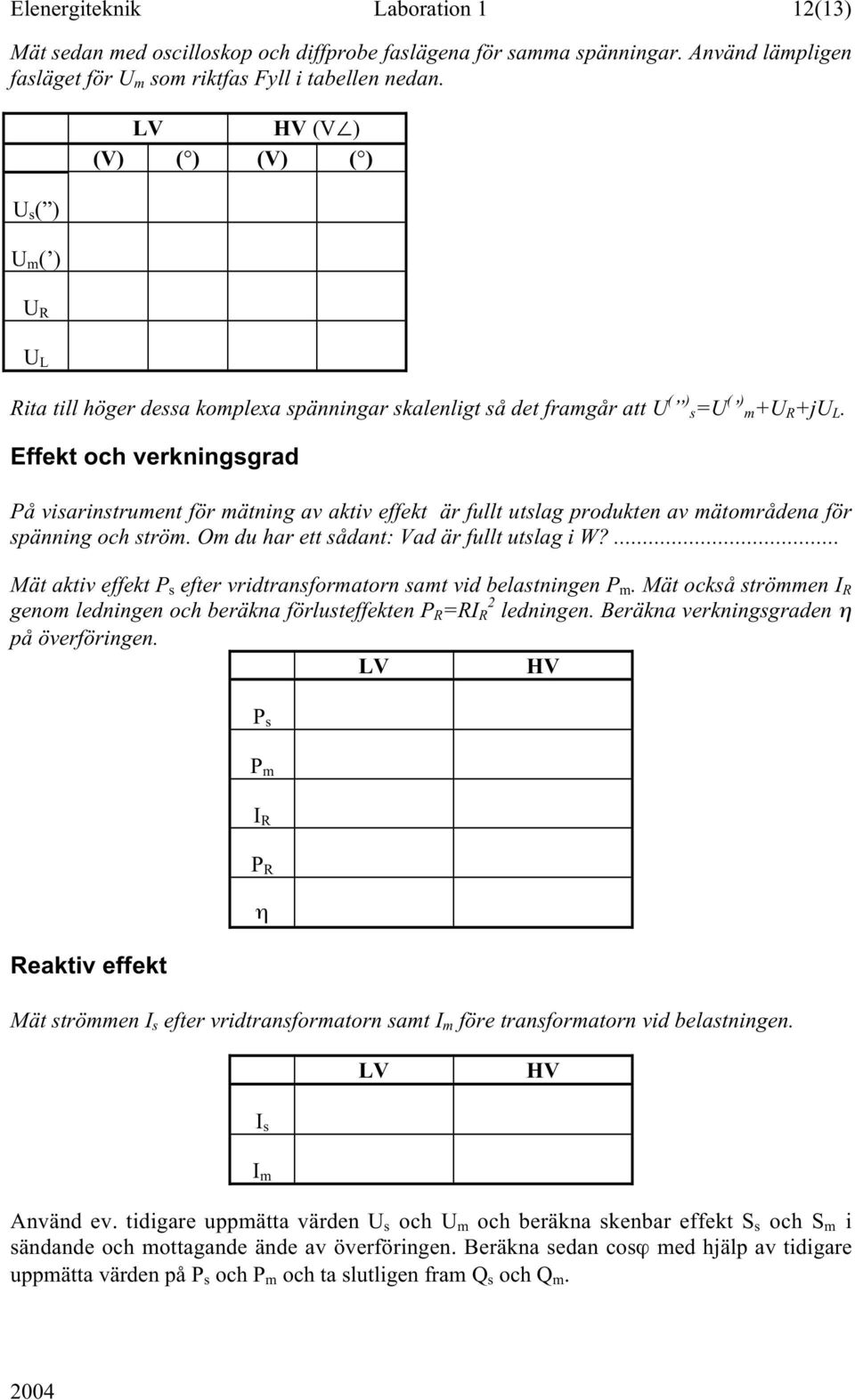 Effekt och verkningsgrad På visarinstrument för mätning av aktiv effekt är fullt utslag produkten av mätområdena för spänning och ström. Om du har ett sådant: Vad är fullt utslag i W?