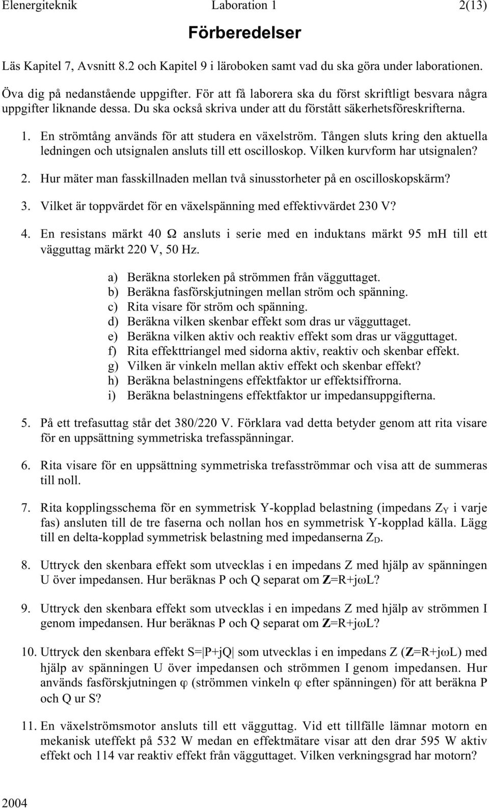 En strömtång används för att studera en växelström. Tången sluts kring den aktuella ledningen och utsignalen ansluts till ett oscilloskop. Vilken kurvform har utsignalen? 2.